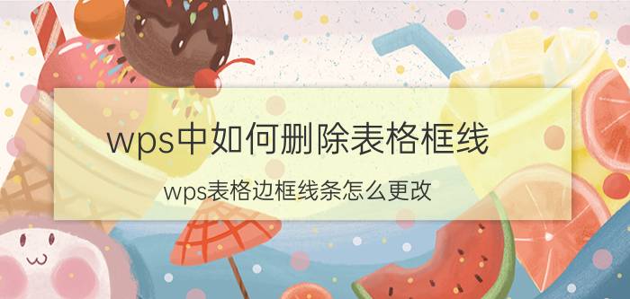 wps中如何删除表格框线 wps表格边框线条怎么更改？